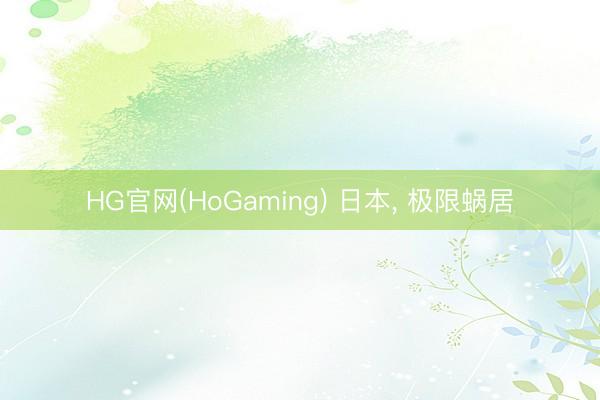 HG官网(HoGaming) 日本， 极限蜗居