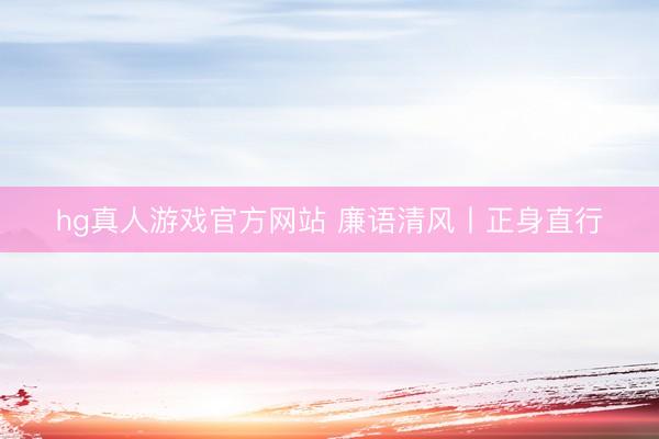 hg真人游戏官方网站 廉语清风丨正身直行