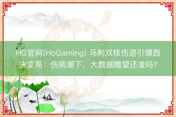 HG官网(HoGaming) 马刺双核伤退引爆西决变局：伤病潮下，大数据瞻望还准吗？
