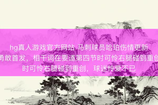 hg真人游戏官方网站 马刺球员哈珀伤情更新，顶替福克斯仍勇敢首发，相干词在要道第四节时可怜右腿碰到重创，球迷怜爱不已
