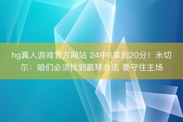 hg真人游戏官方网站 24中6拿到20分！米切尔：咱们必须找到赢球办法 要守住主场