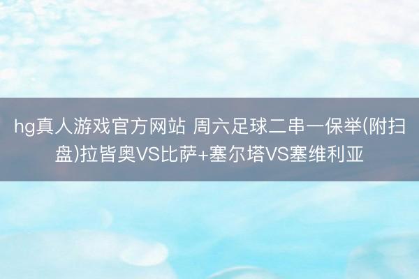 hg真人游戏官方网站 周六足球二串一保举(附扫盘)拉皆奥VS比萨+塞尔塔VS塞维利亚