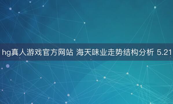 hg真人游戏官方网站 海天味业走势结构分析 5.21