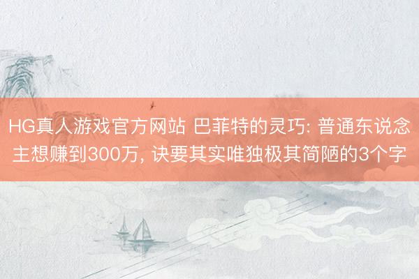 HG真人游戏官方网站 巴菲特的灵巧: 普通东说念主想赚到300万， 诀要其实唯独极其简陋的3个字