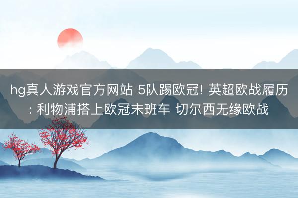 hg真人游戏官方网站 5队踢欧冠! 英超欧战履历: 利物浦搭上欧冠末班车 切尔西无缘欧战