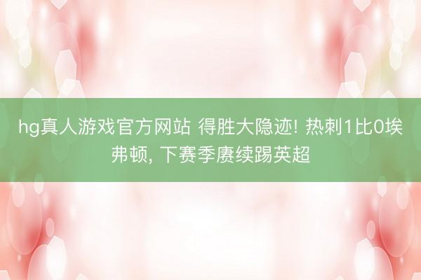 hg真人游戏官方网站 得胜大隐迹! 热刺1比0埃弗顿, 下赛季赓续踢英超