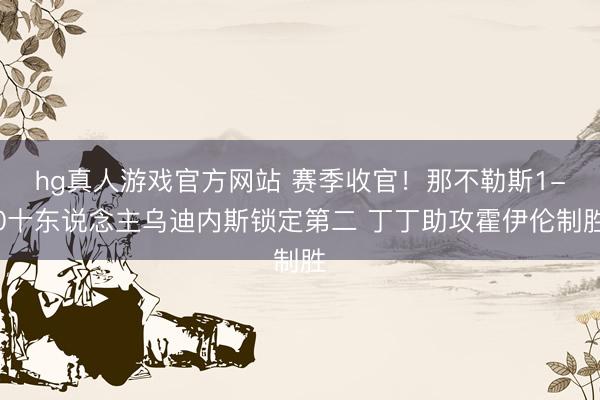 hg真人游戏官方网站 赛季收官！那不勒斯1-0十东说念主乌迪内斯锁定第二 丁丁助攻霍伊伦制胜