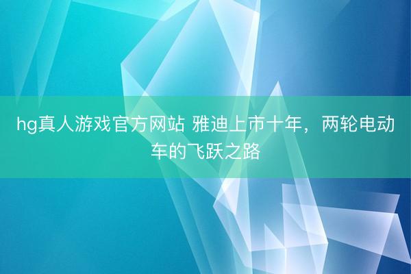 hg真人游戏官方网站 雅迪上市十年,两轮电动车的飞跃之路