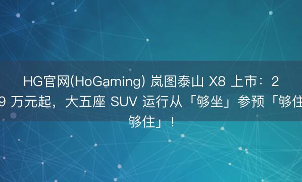 HG官网(HoGaming) 岚图泰山 X8 上市:28.29 万元起,大五座 SUV 运行从「够坐」参预「够住」!