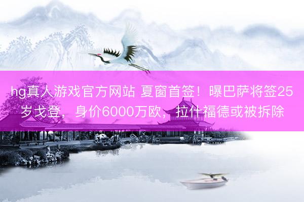 hg真人游戏官方网站 夏窗首签！曝巴萨将签25岁戈登，身价6000万欧，拉什福德或被拆除
