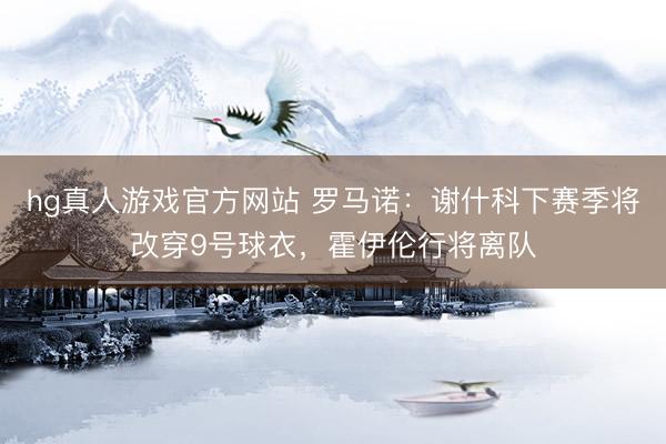 hg真人游戏官方网站 罗马诺：谢什科下赛季将改穿9号球衣，霍