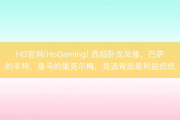 HG官网(HoGaming) 西超卧龙凤雏，巴萨的丰特，皇马的里克尔梅，竞选背后是利益统统