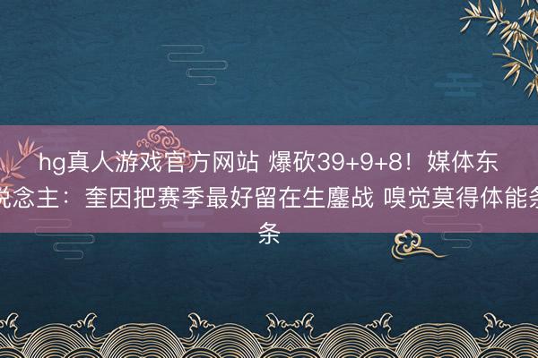 hg真人游戏官方网站 爆砍39+9+8！媒体东说念主：奎因把赛季最好留在生鏖战 嗅觉莫得体能条