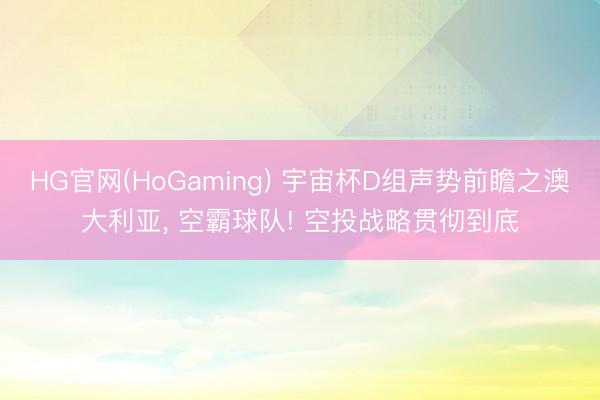 HG官网(HoGaming) 宇宙杯D组声势前瞻之澳大利亚， 空霸球队! 空投战略贯彻到底